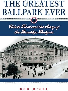 The Greatest Ballpark Ever: Ebbets Field and the Story of the Brooklyn Dodgers
