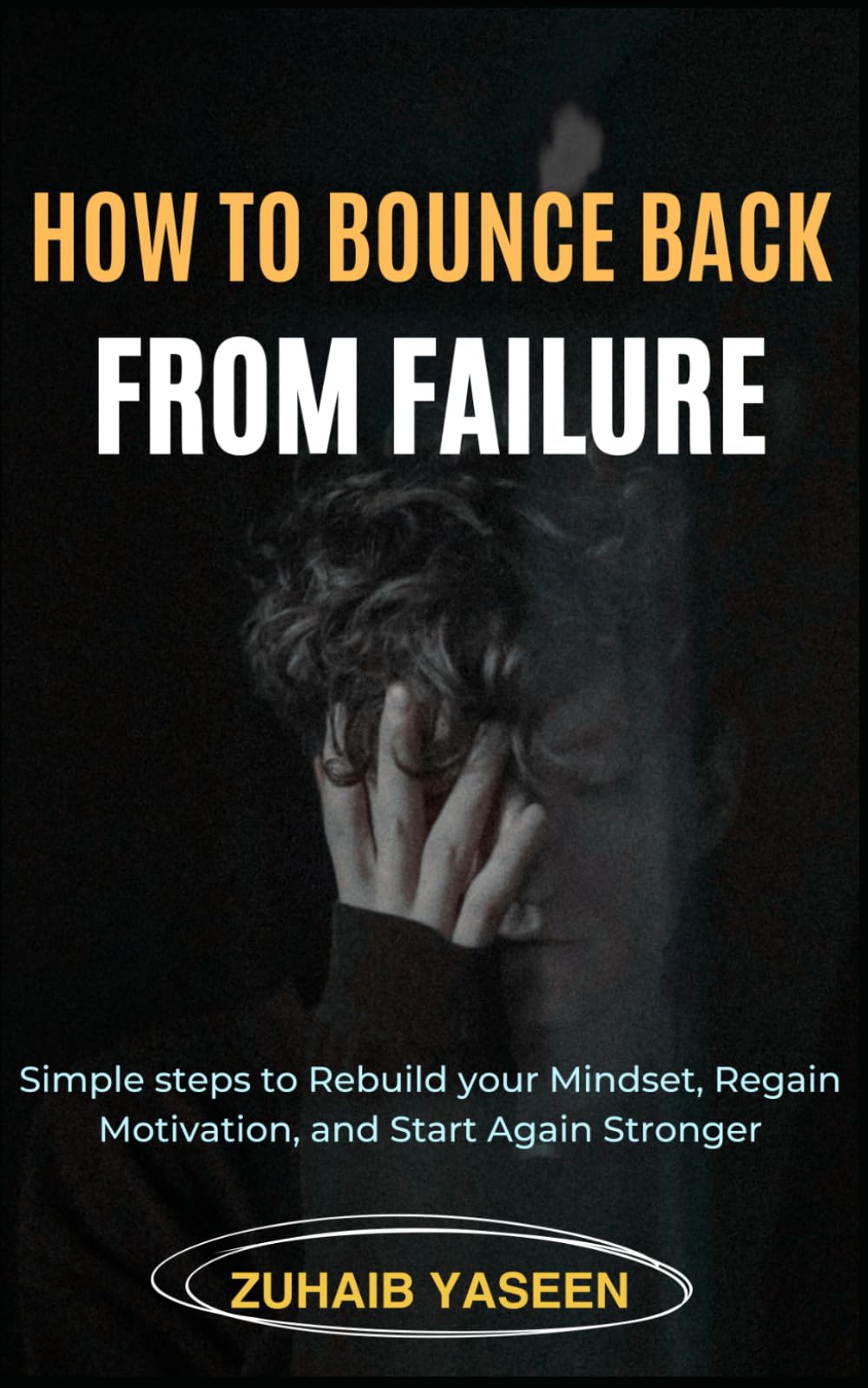 How to Bounce Back from Failure: Simple steps to rebuild your mindset, regain motivation, and start again stronger