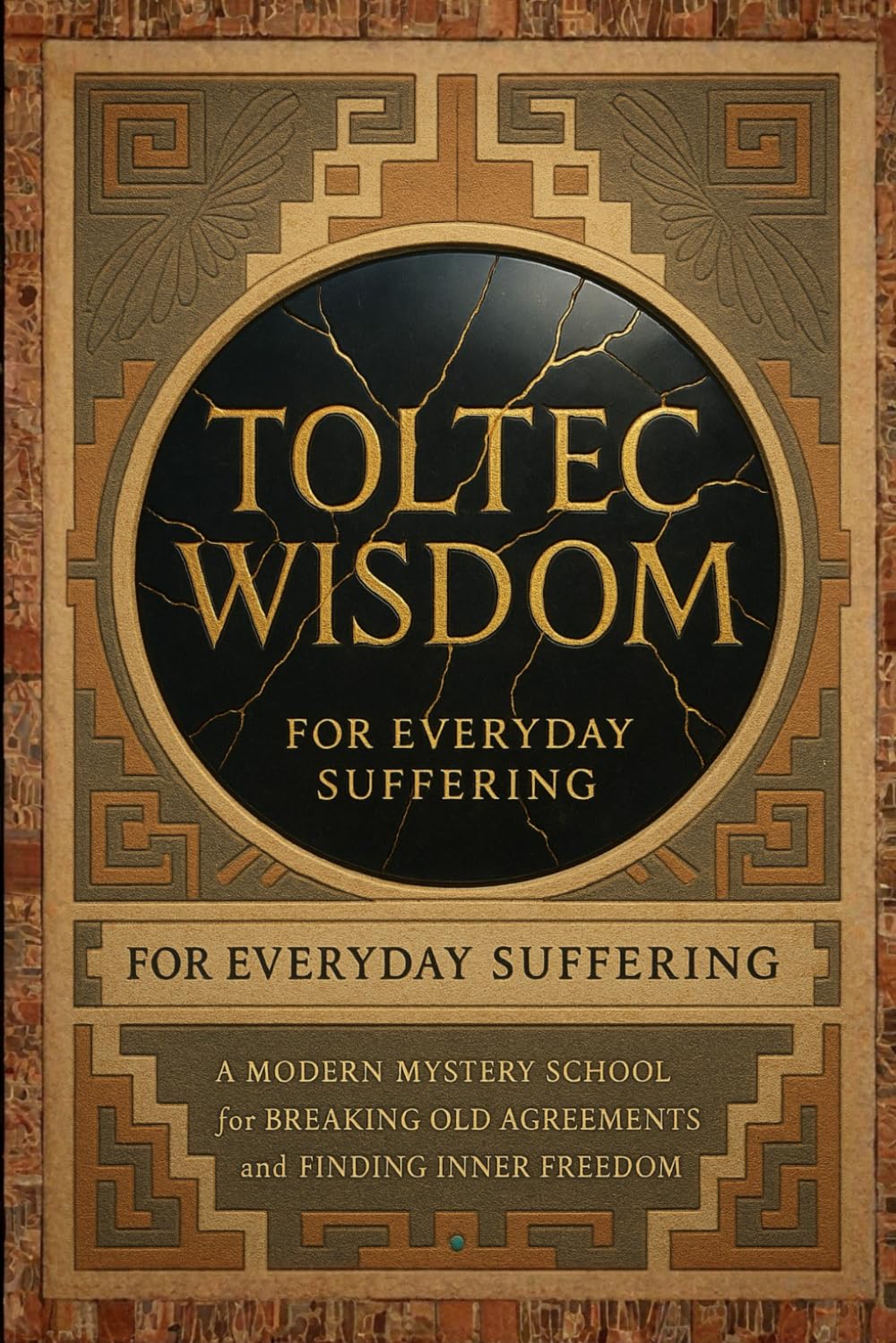 Toltec Wisdom for Everyday Suffering: A Modern Mystery School for Breaking Old Agreements and Finding Inner Freedom