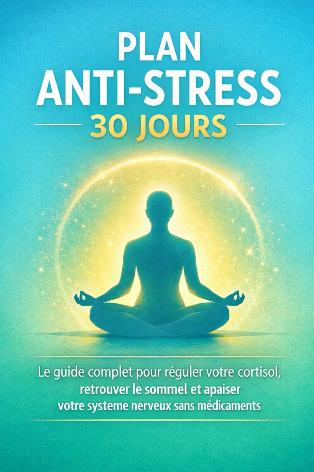 PLAN ANTI-STRESS 30 JOURS: Le guide complet pour réguler votre cortisol, retrouver le sommeil et apaiser votre système nerveux sans médicaments
