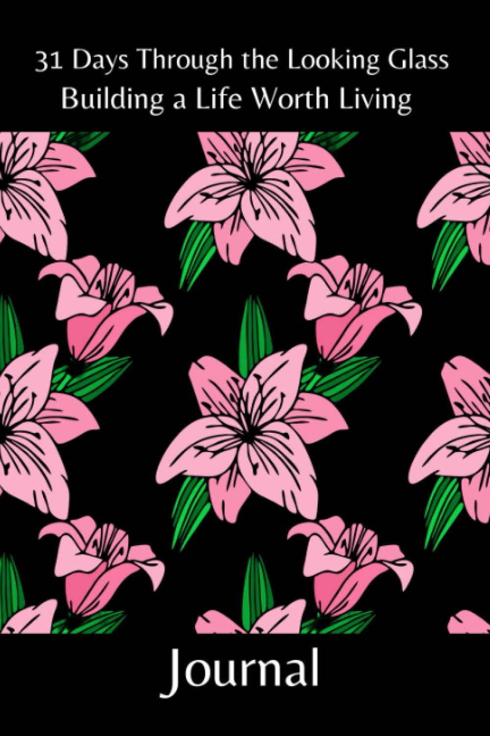 Independently published 31 Days Through the Looking Glass - Building a Life Worth Living Journal: Floral Series 1