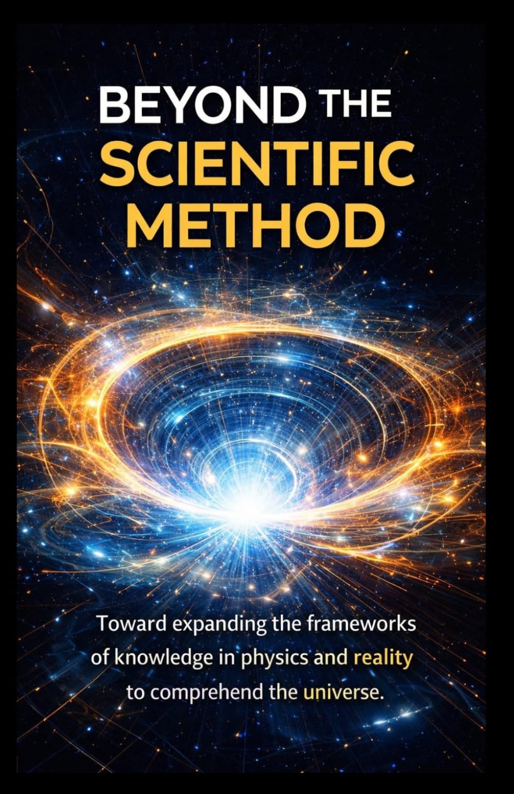 BEYOND THE METHOD SCIENTIST: Towards an expansion of the frameworks of knowledge in physics and reality to understand the universe