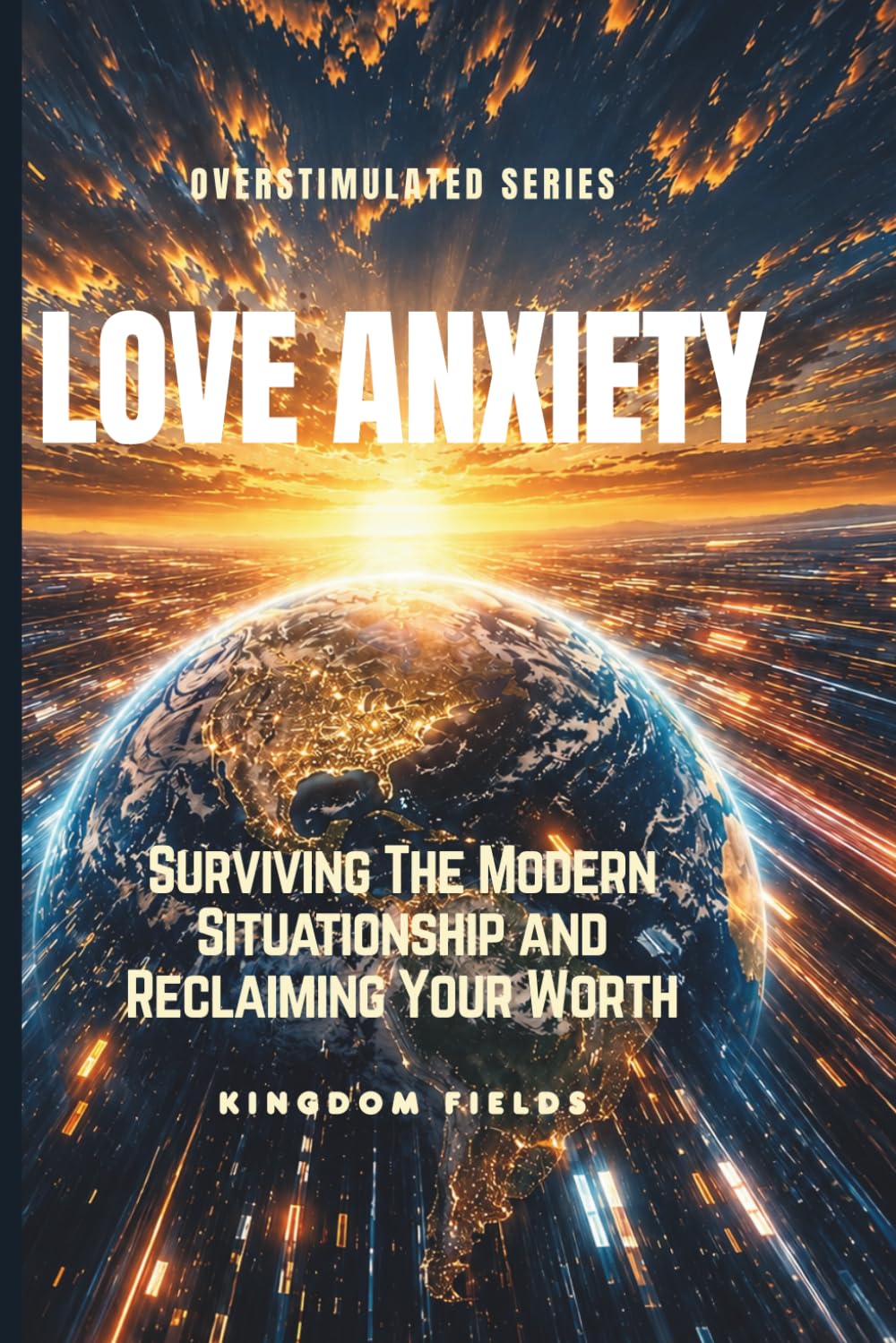 LOVE ANXIETY: Surviving The Modern Situationship and Reclaiming Your Worth (OVERSTIMULATED SERIES)