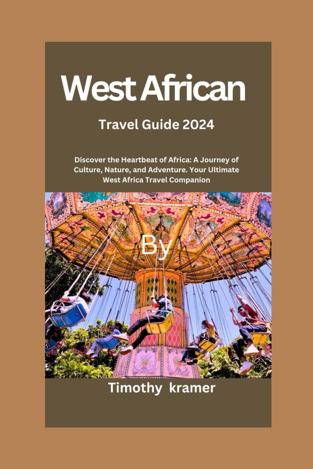 West Africa Travel Guide 2024: Discover the Heartbeat of Africa: A Journey of Culture, Nature, and Adventure. Your Ultimate West Africa Travel Companion