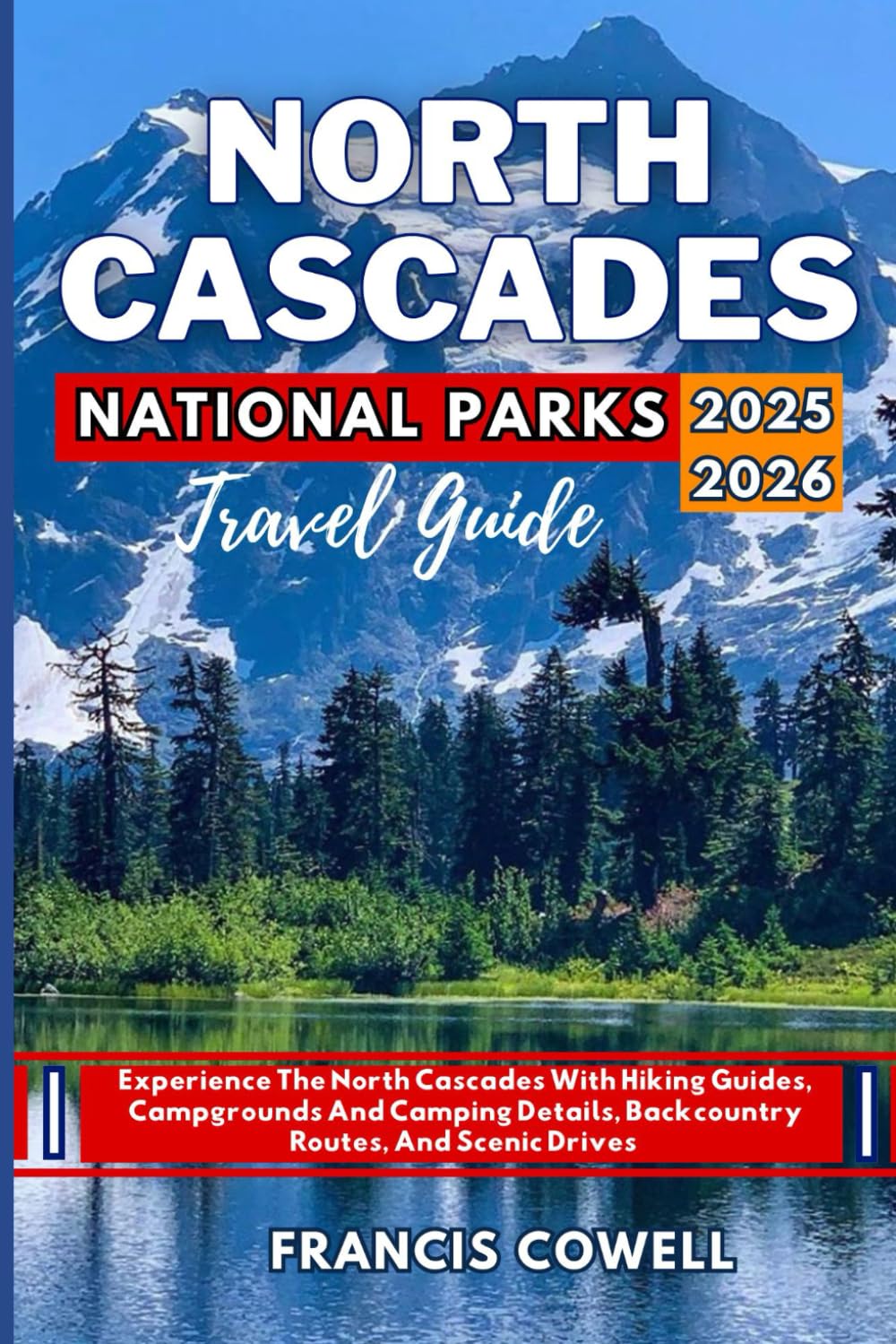 North Cascades National Park Travel Guide 2025-2026: Experience The North Cascades With Hiking Guides, Campgrounds And Camping Details, Backcountry Routes, And Scenic Drives