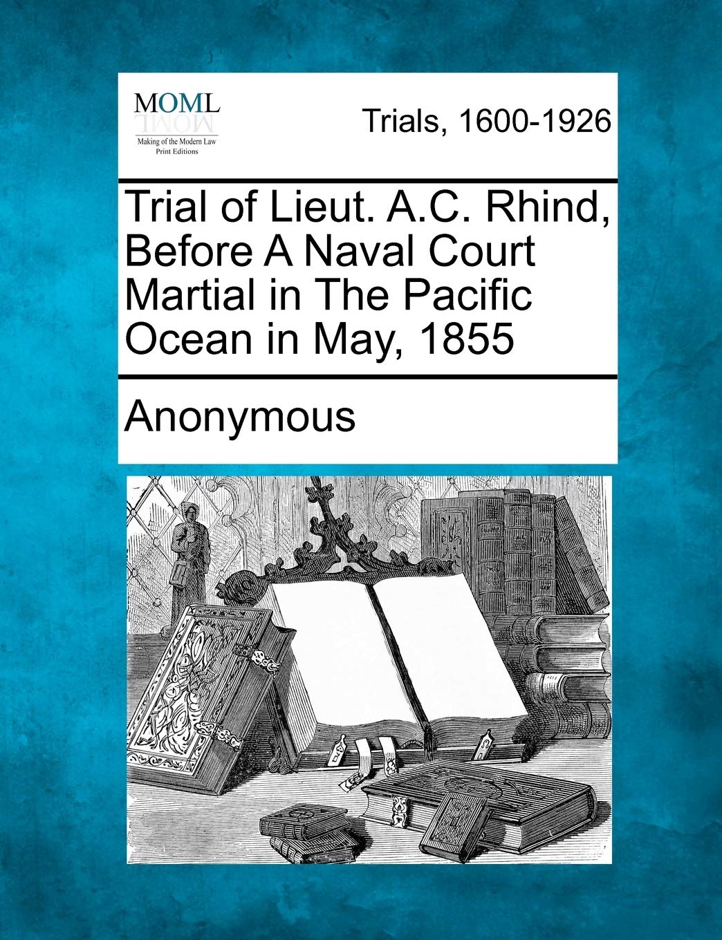 Trial of Lieut. A.C. Rhind, Before a Naval Court Martial in the Pacific Ocean in May, 1855