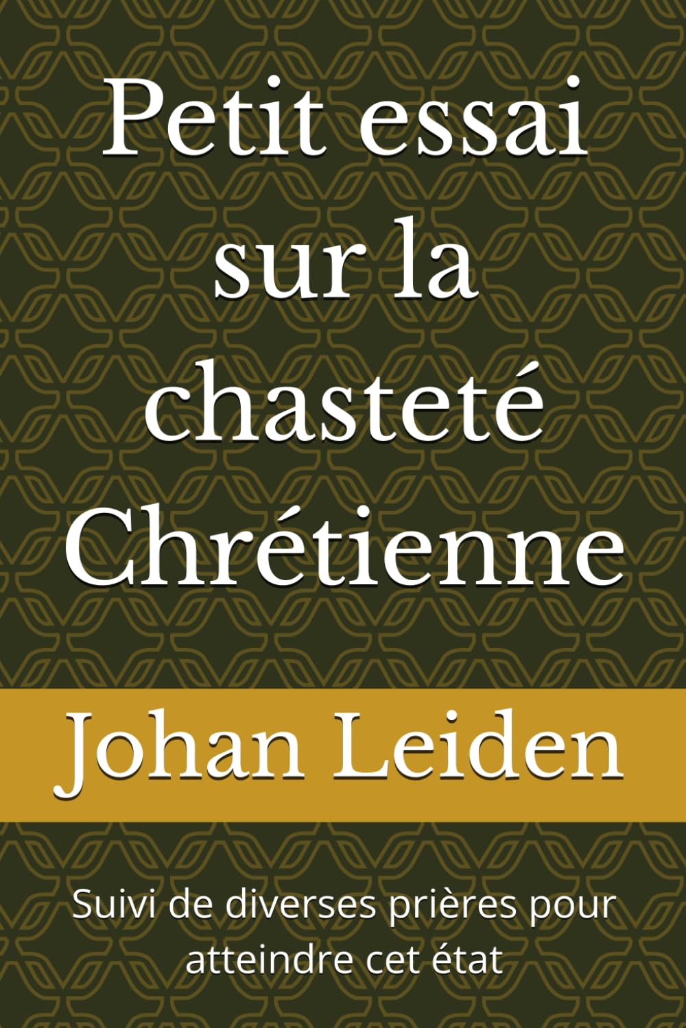 Petit essai sur la chasteté Chrétienne: Suivi de diverses prières pour atteindre cet état
