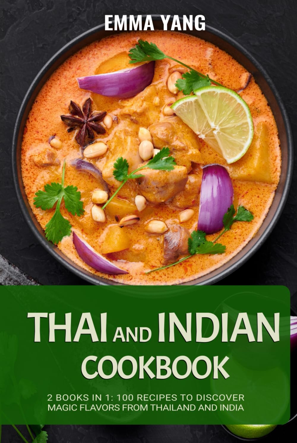 Thai And Indian Cookbook: 2 Books In 1: 100 Recipes to discover magic flavors from Thailand and India