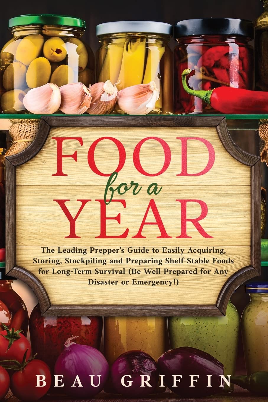 Food for a Year The Leading Prepper’s Guide to Easily Acquiring