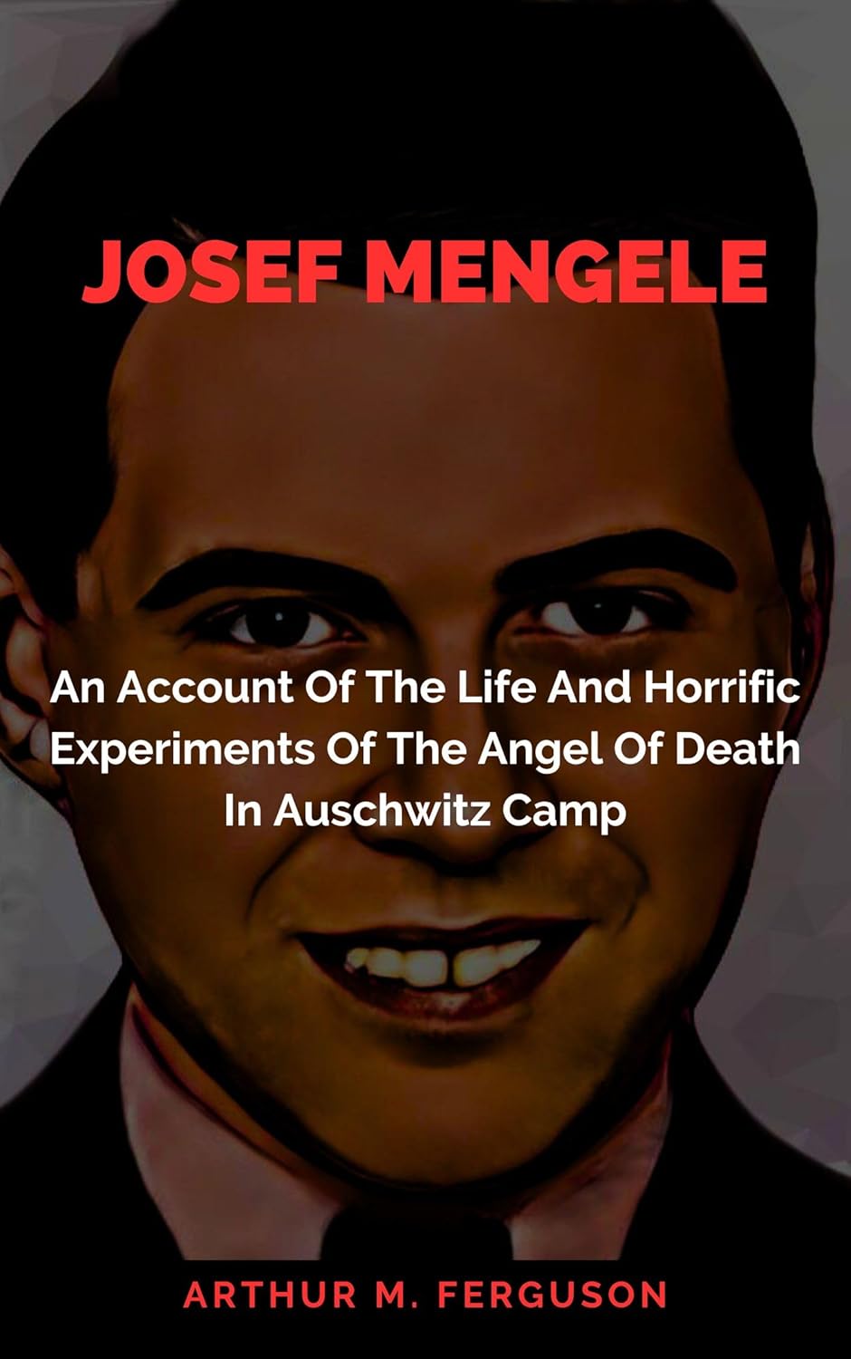 Josef Mengele: An Account Of The Life And Horrific Experiments Of The Angel Of Death In Auschwitz Camp      Kindle Edition