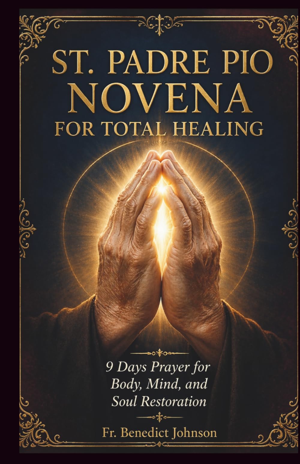ST. PADRE PIO NOVENA FOR TOTAL HEALING: 9 Days' Prayer for Body, Mind, and Soul Restoration