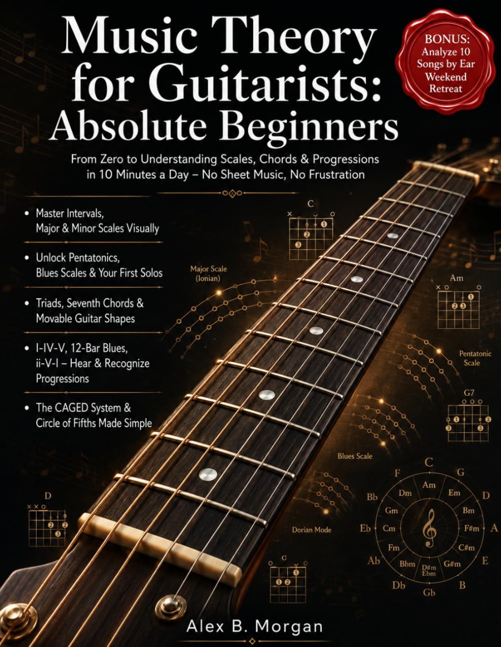MUSIC THEORY FOR GUITARISTS: ABSOLUTE BEGINNERS: From Zero to Understanding Scales, Chords & Progressions in 10 Minutes a Day – No Sheet Music, No Frustration