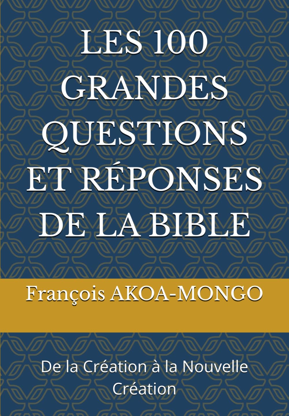 LES 100 GRANDES QUESTIONS ET RÉPONSES DE LA BIBLE: De la Création à la Nouvelle Création