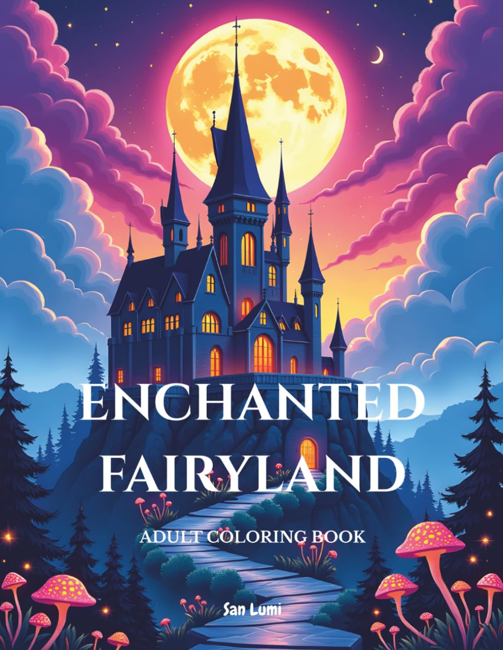 Enchanted Fairyland: An Adult Coloring Book of Magical Castles, Enchanting Fairies and Fantasy Worlds for Relaxation and Stress Relief