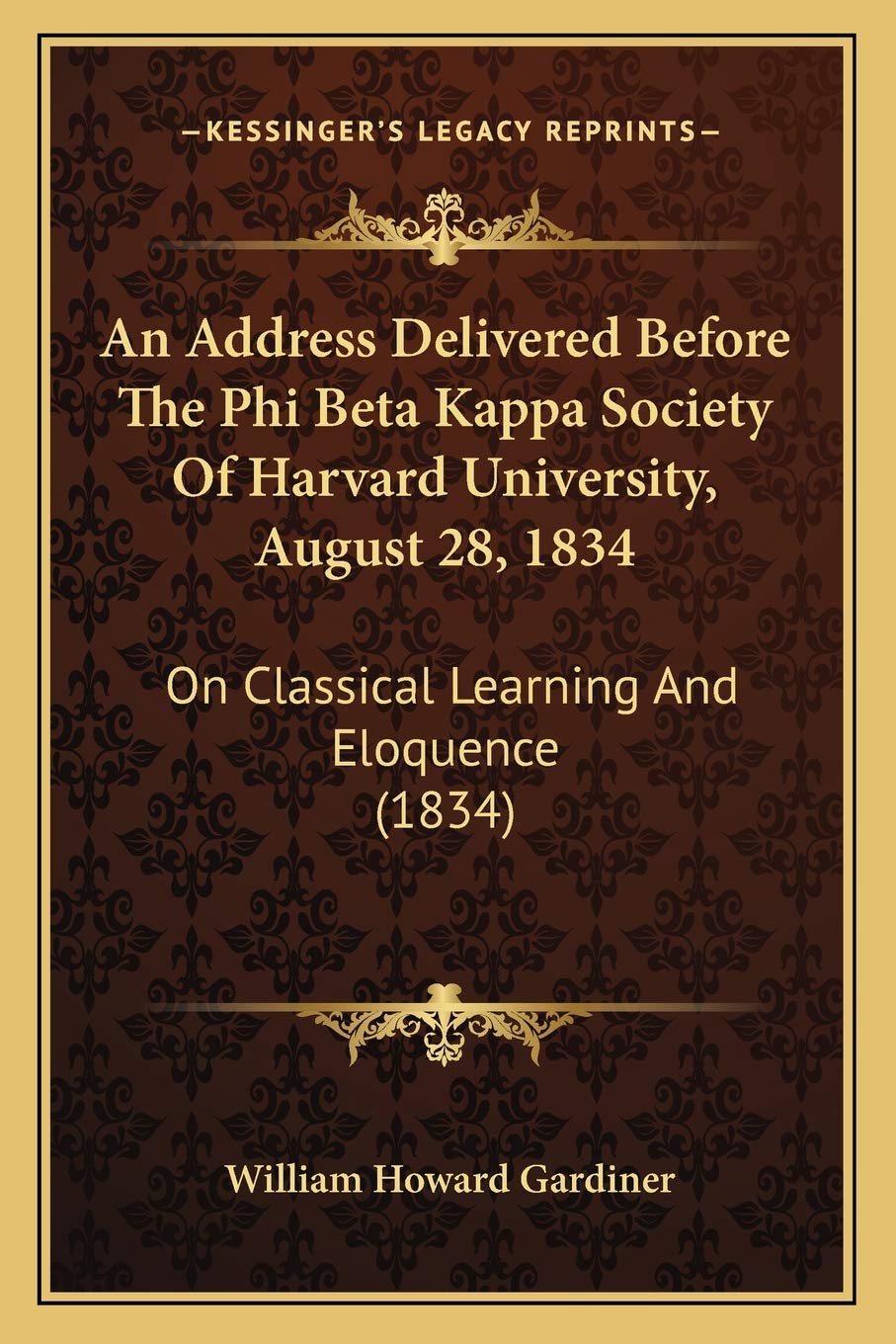 An Address Delivered Before The Phi Beta Kappa Society Of Harvard University, August 28, 1834: On Classical Learning And Eloquence (1834)