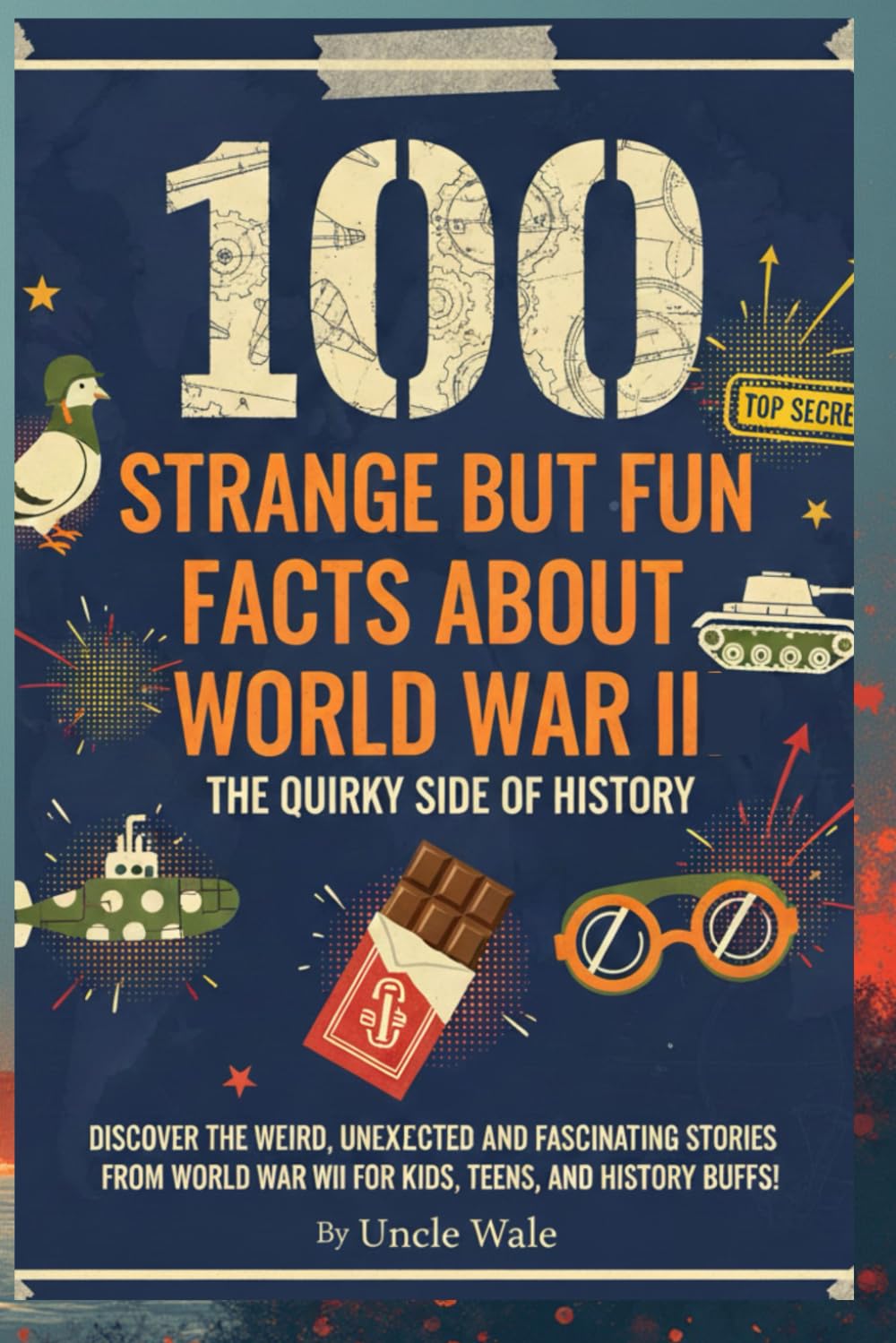 100 Strange but Fun Facts About World War II: The Quirky Side of History: Discover the Weird, Unexpected, and Fascinating Stories from World War II for Kids, Teens, and History Buffs!