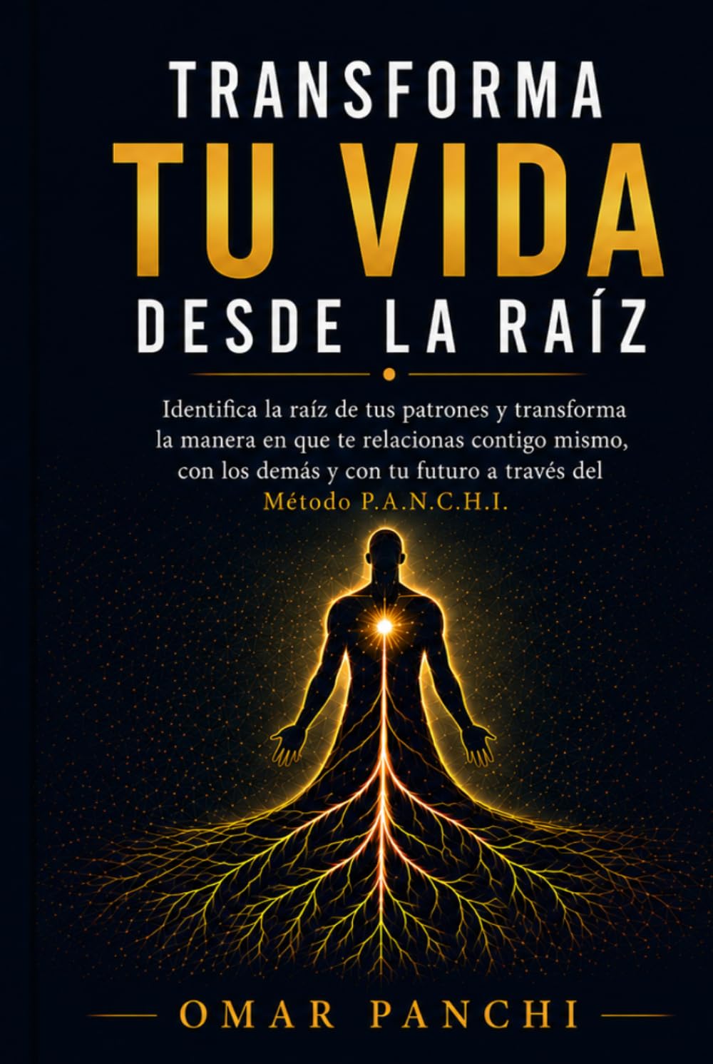 Transforma tu vida desde la raíz: Identifica la raíz de tus patrones y transforma la manera en que te relacionas contigo mismo, con los demás y con tú futuro a través del Método P.A.N.C.H.I.