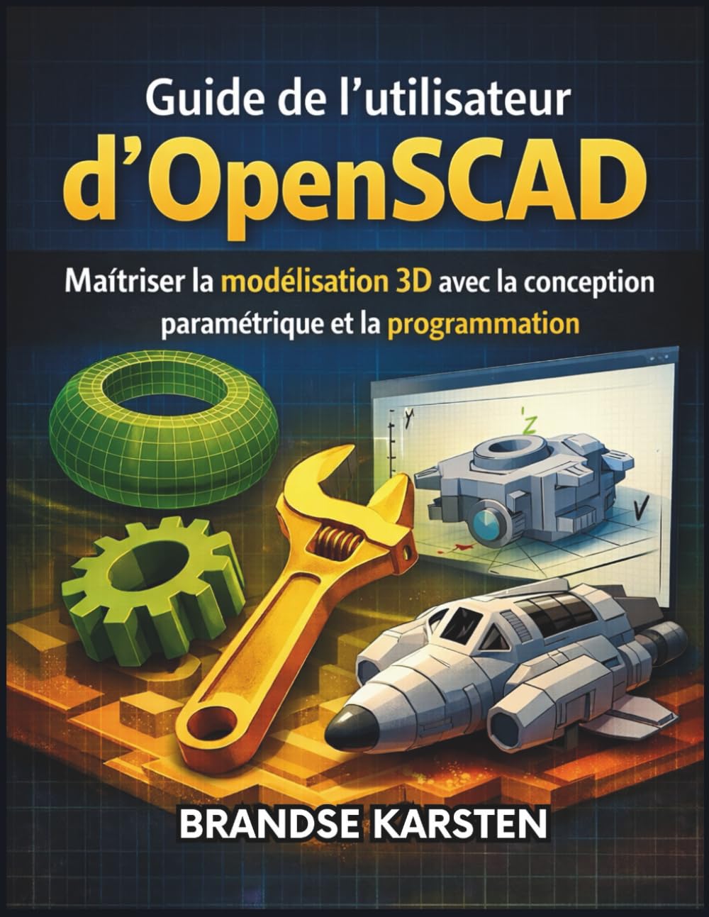 Guide de l'utilisateur d'OpenSCAD: Maîtriser la modélisation 3D avec la conception paramétrique et la programmation