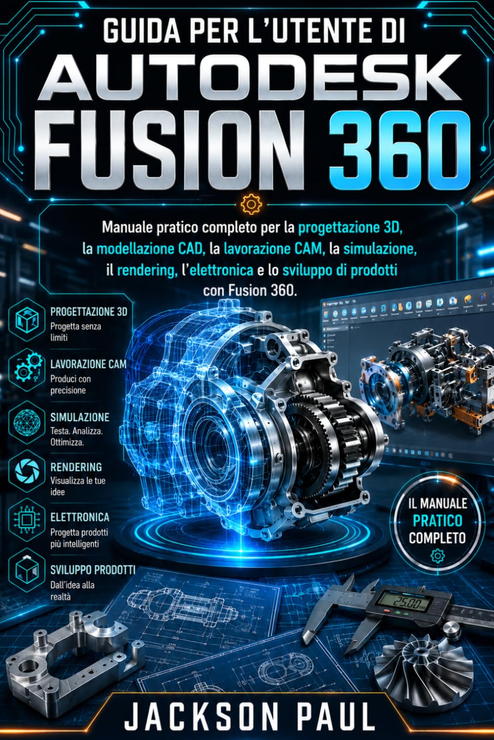 GUIDA PER L'UTENTE DI AUTODESK FUSION 360: Manuale pratico completo per la progettazione 3D, la modellazione CAD, la lavorazione CAM, la simulazione, ... e lo sviluppo di prodotti con Fusion 360.