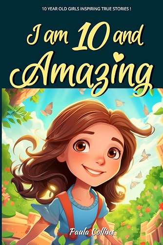 10 Year Old Girls Inspiring True Stories!: I am 10 and Amazing | Inspirational tales About Courage, Self-Love, and Self-Confidence for 10 year old Girls