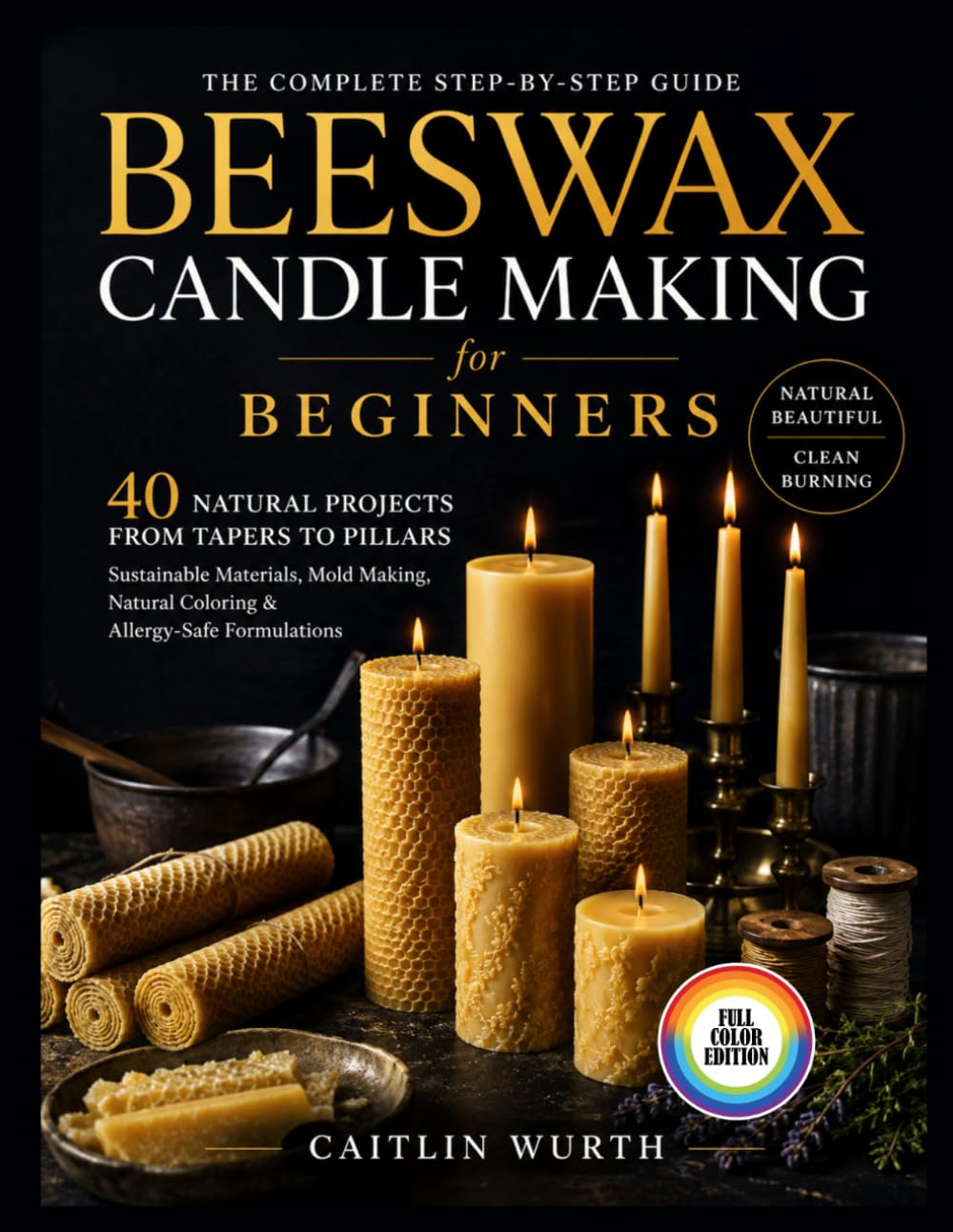 Beeswax Candle Making for Beginners: 40 Natural Projects from Tapers to Pillars - Sustainable Materials, Mold Making, Natural Coloring & Allergy-Safe Formulations