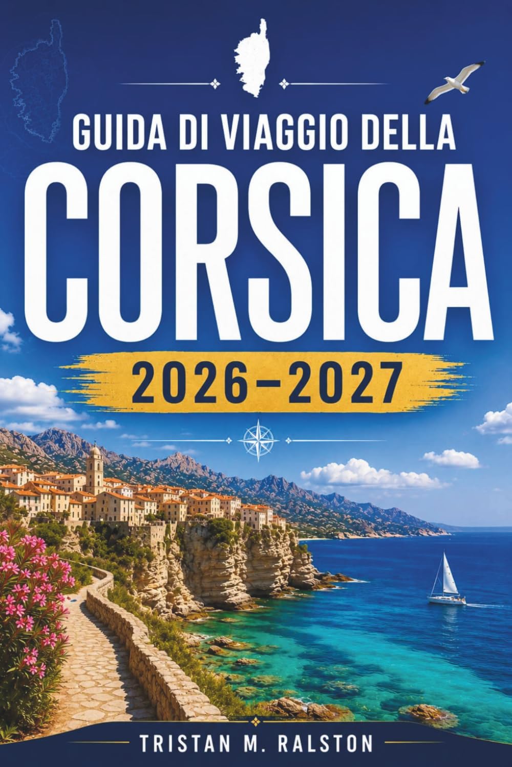 Guida di viaggio della Corsica 2026–2027: Da Ajaccio a Bastia: esplora le cittadelle costiere della Corsica, i sentieri di montagna, i villaggi della ... e la riserva di Scandola, patrimonio UNESCO.