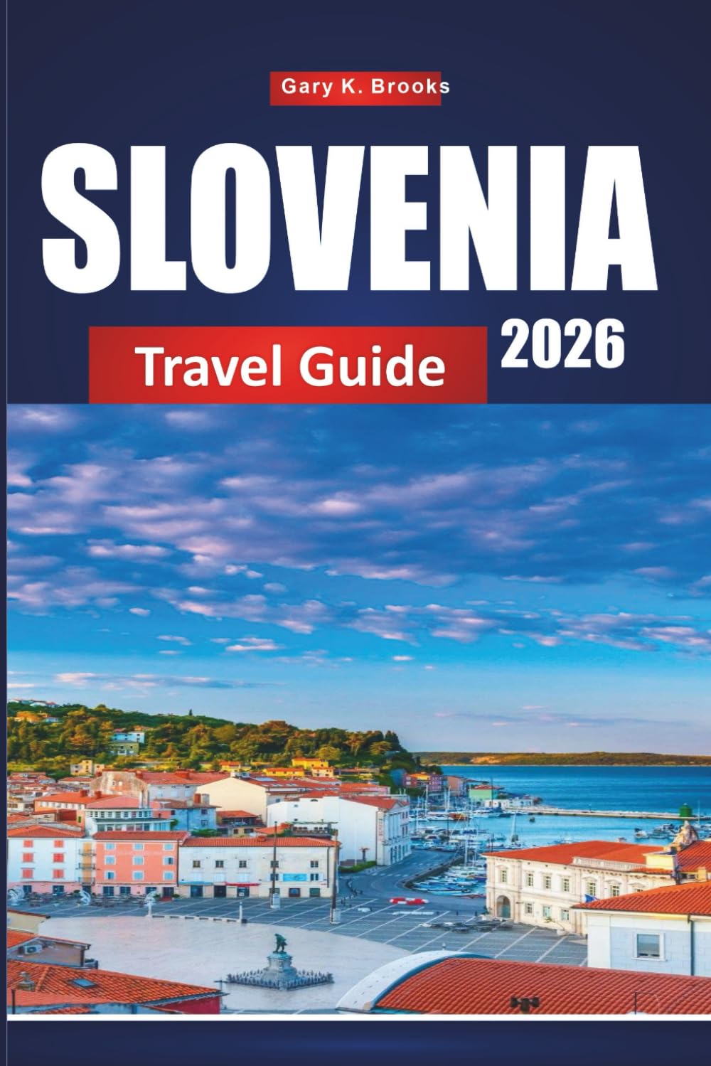 SLOVENIA TRAVEL GUIDE 2026: The Ultimate 2026 Insider Guide to Ljubljana, Lake Bled & Hidden Gems with Detailed Itineraries, Maps, Budget Tips and Local Experiences