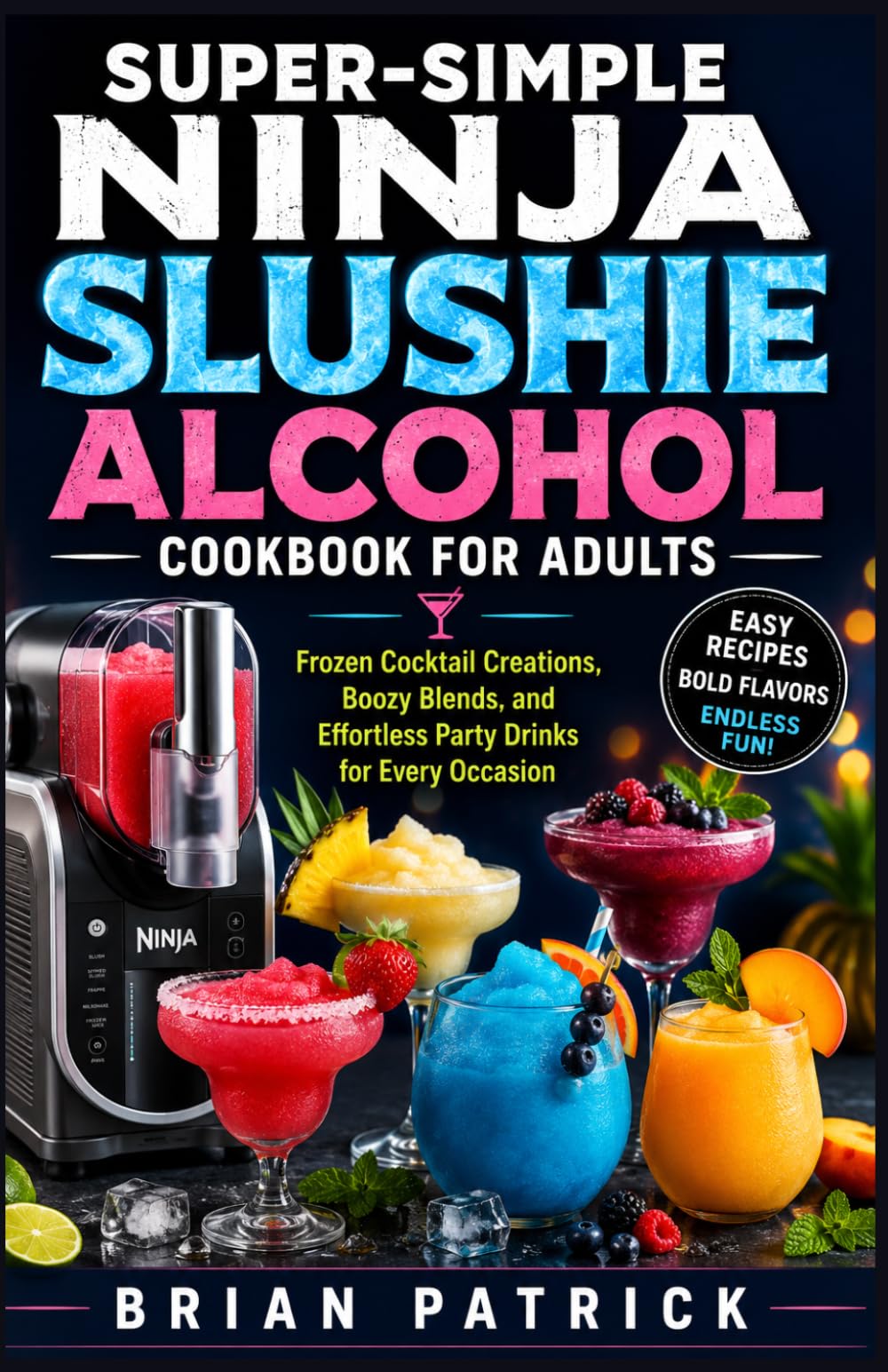 SUPER-SIMPLE NINJA SLUSHIE ALCOHOL COOKBOOK FOR ADULTS: Frozen Cocktail Creations, Boozy Blends, and Effortless Party Drinks for Every Occasion