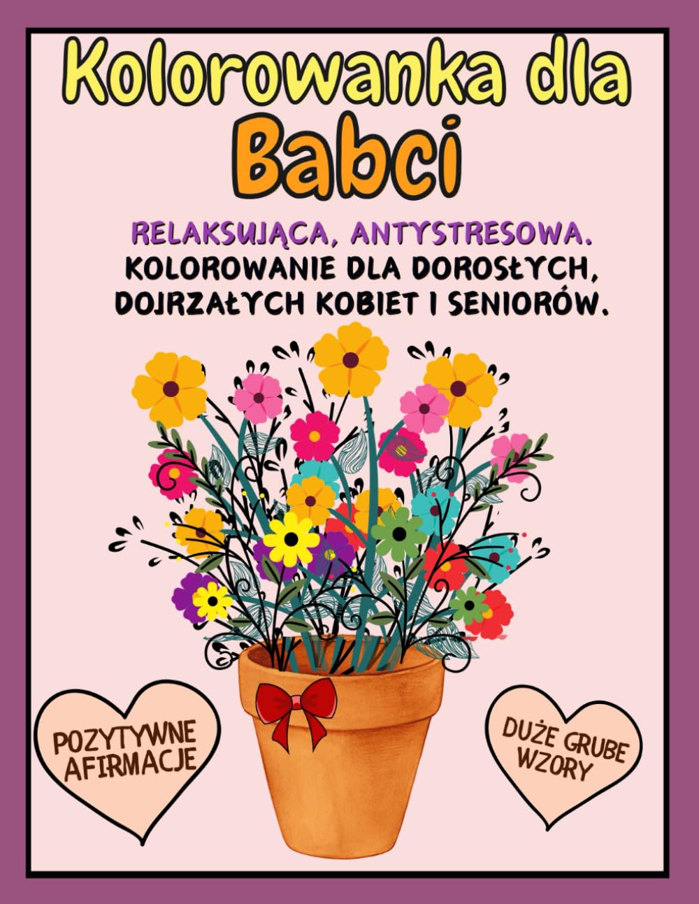 Kolorowanka dla Babci Relaksująca, Antystresowa. Kolorowanie dla Dorosłych, Dojrzałych Kobiet i Seniorów. Pozytywne Afirmacje Duże Grube Wzory: Prezent na Urodziny, Imieniny, Dzień Babci, Święta.