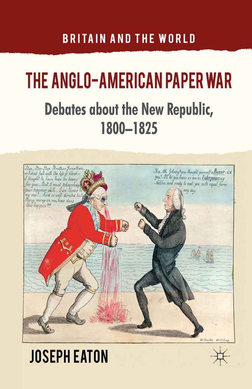 The Anglo-American Paper War: Debates about the New Republic, 1800–1825 (Britain and the World)