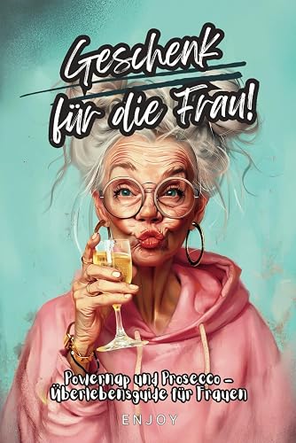 Geschenk für die Frau! Powernap und Prosecco - So meisterst du den Alltagswahnsinn unbeschadet!: Der Überlebensguide für Frauen – ohne den Verstand zu verlieren!
