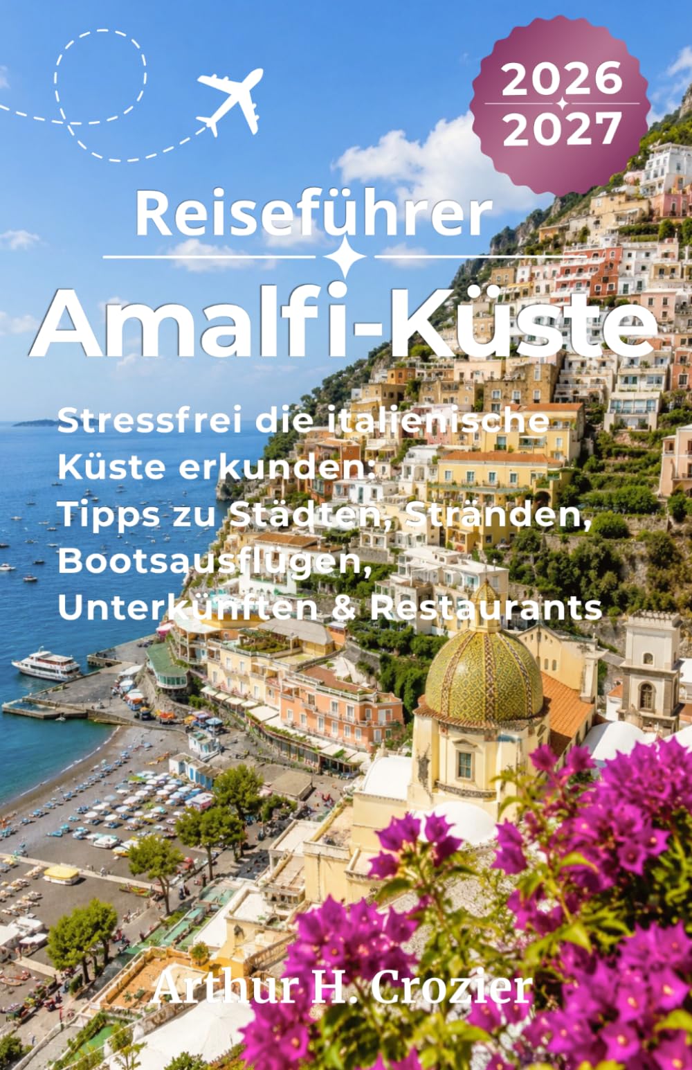 Reiseführer Amalfi-Küste 2026-2027: Stressfrei Italien erkunden: Praktische Tipps zu Städten, Stränden, Bootsausflügen, charmanten Dörfern, Unterkünften, Restaurants und Tagesplanung