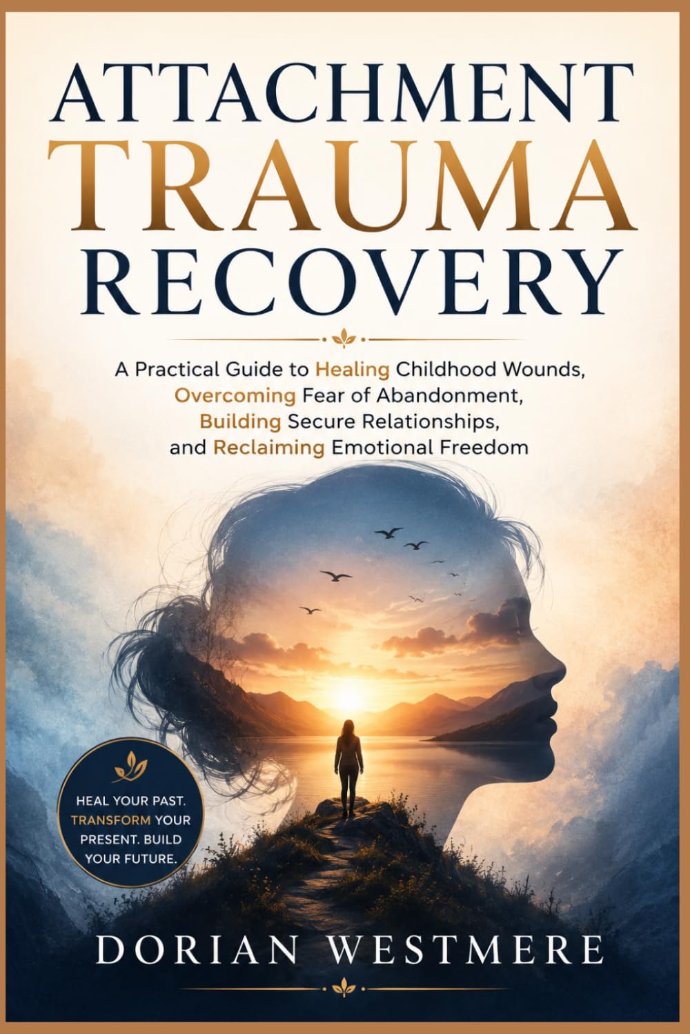 Attachment Trauma Recovery: A Practical Guide to Healing Childhood Wounds, Overcoming Fear of Abandonment, Building Secure Relationships, and Reclaiming Emotional Freedom