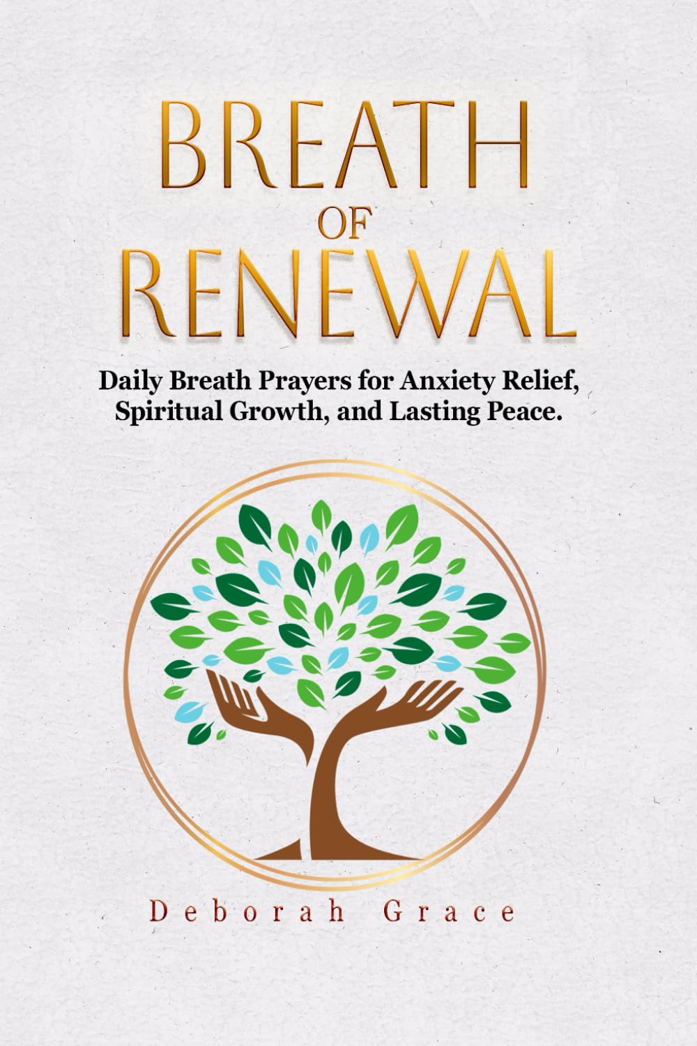 BREATH OF RENEWAL: Daily Breath Prayers for Anxiety Relief, Spiritual Growth, and Lasting Peace. A Bedside Companion, Or a Thoughtful Gift For Loved ... Healing Into a Daily Rhythm Of Renewal.