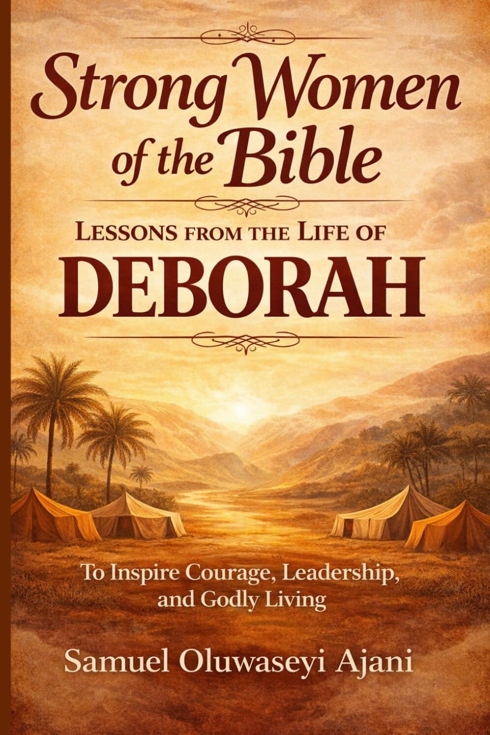 STRONG WOMEN OF THE BIBLE: DEBORAH: Lessons from the Life of Deborah to Inspire Courage, Leadership, and Godly Living