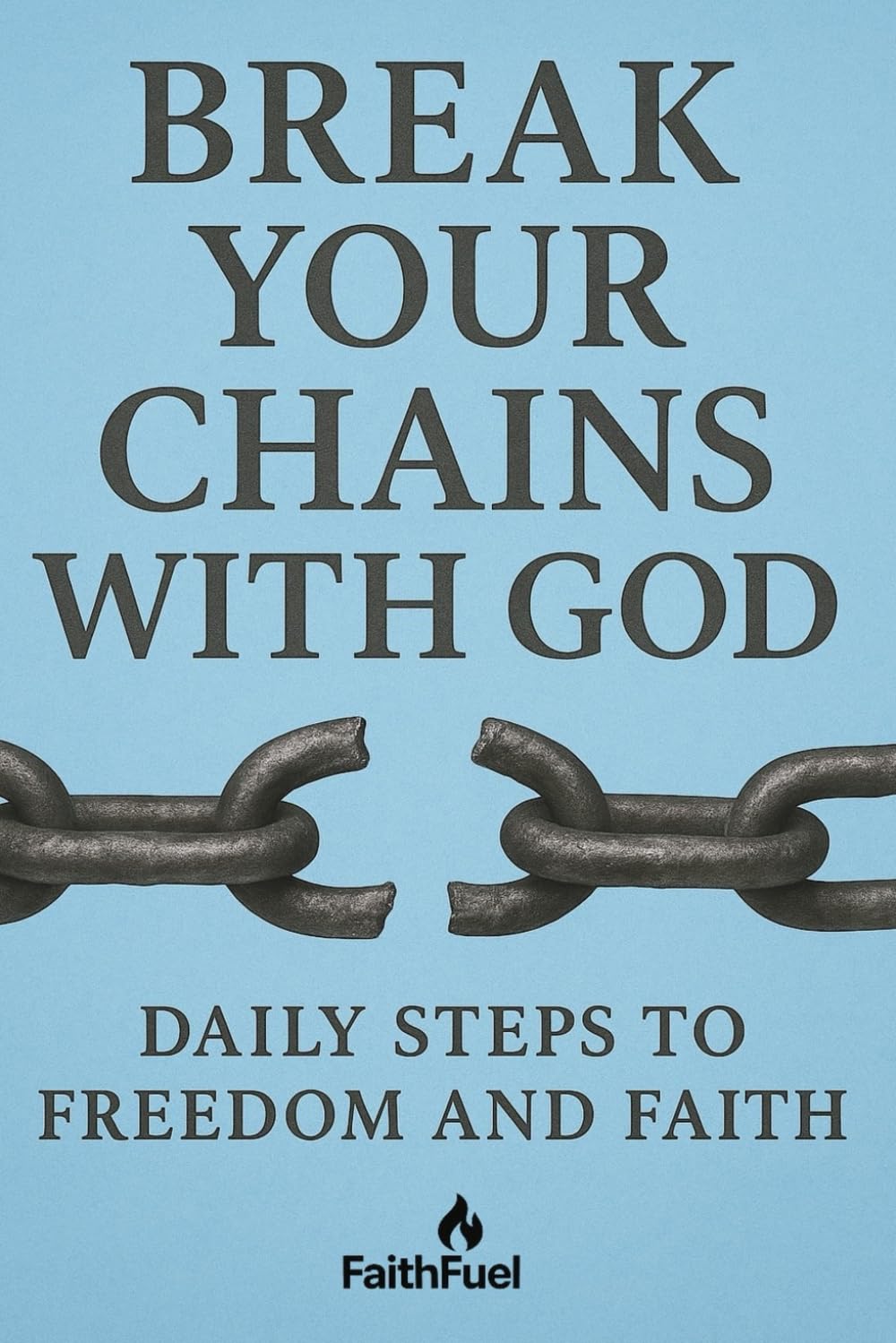 Break Your Chains With God: Daily Steps to Freedom and Faith