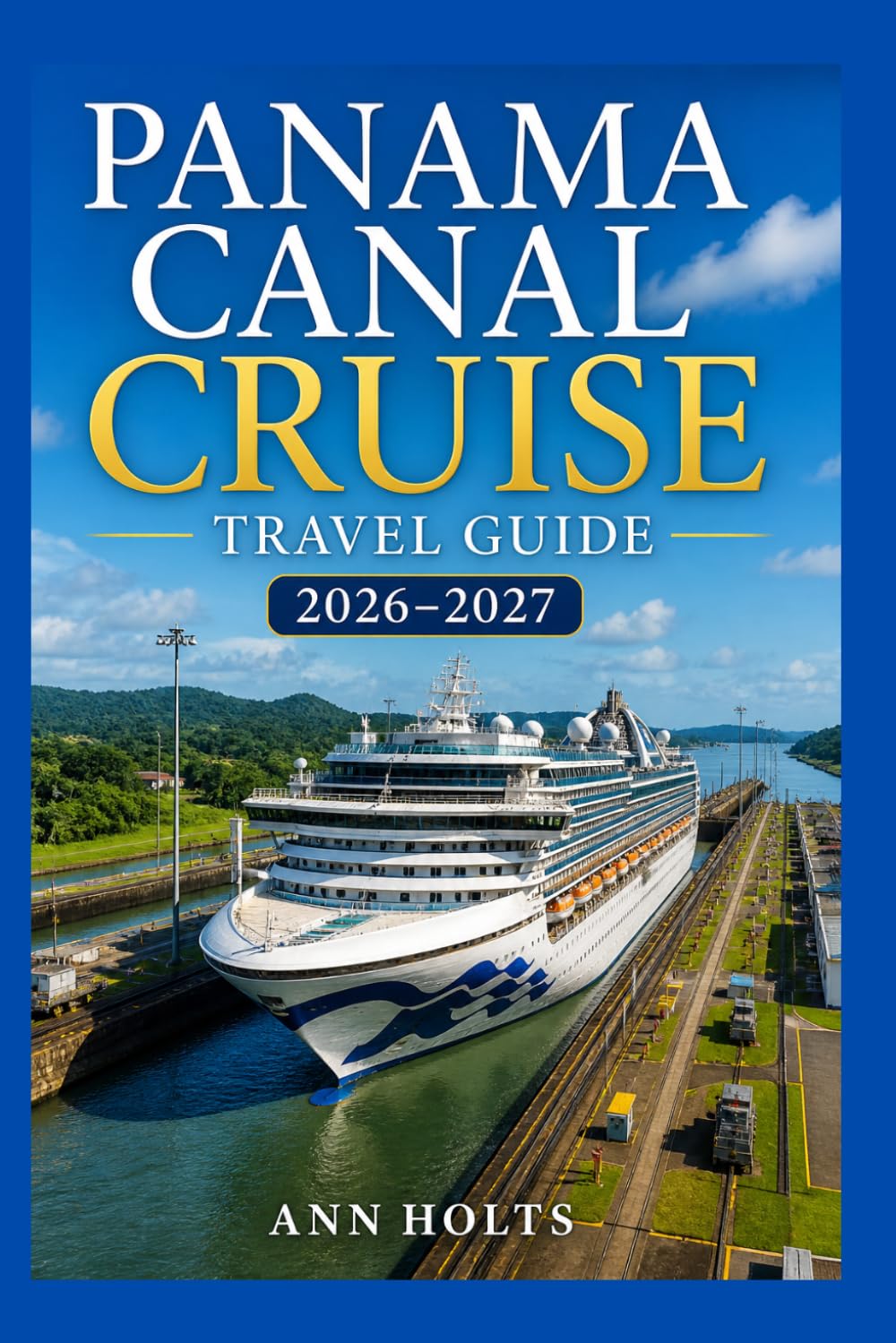 PANAMA CANAL CRUISE TRAVEL GUIDE 2026-2027: Transoceanic Adventure Routes (Ultimate Cruise & Hiking Adventure Series)