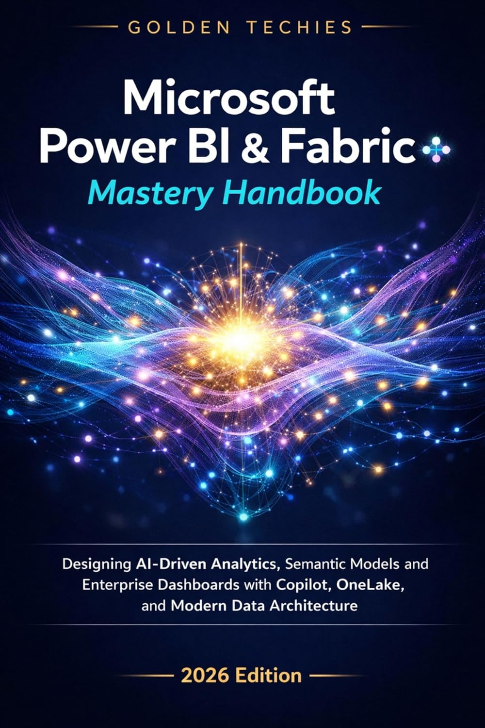 MICROSOFT POWER BI & FABRIC MASTERY HANDBOOK: DESIGNING AI-DRIVEN ANALYTICS, SEMANTIC MODELS, AND ENTERPRISE DASHBOARDS WITH COPILOT, ONELAKE, AND MODERN DATA ARCHITECTURE (2026 EDITION)      Kindle Edition