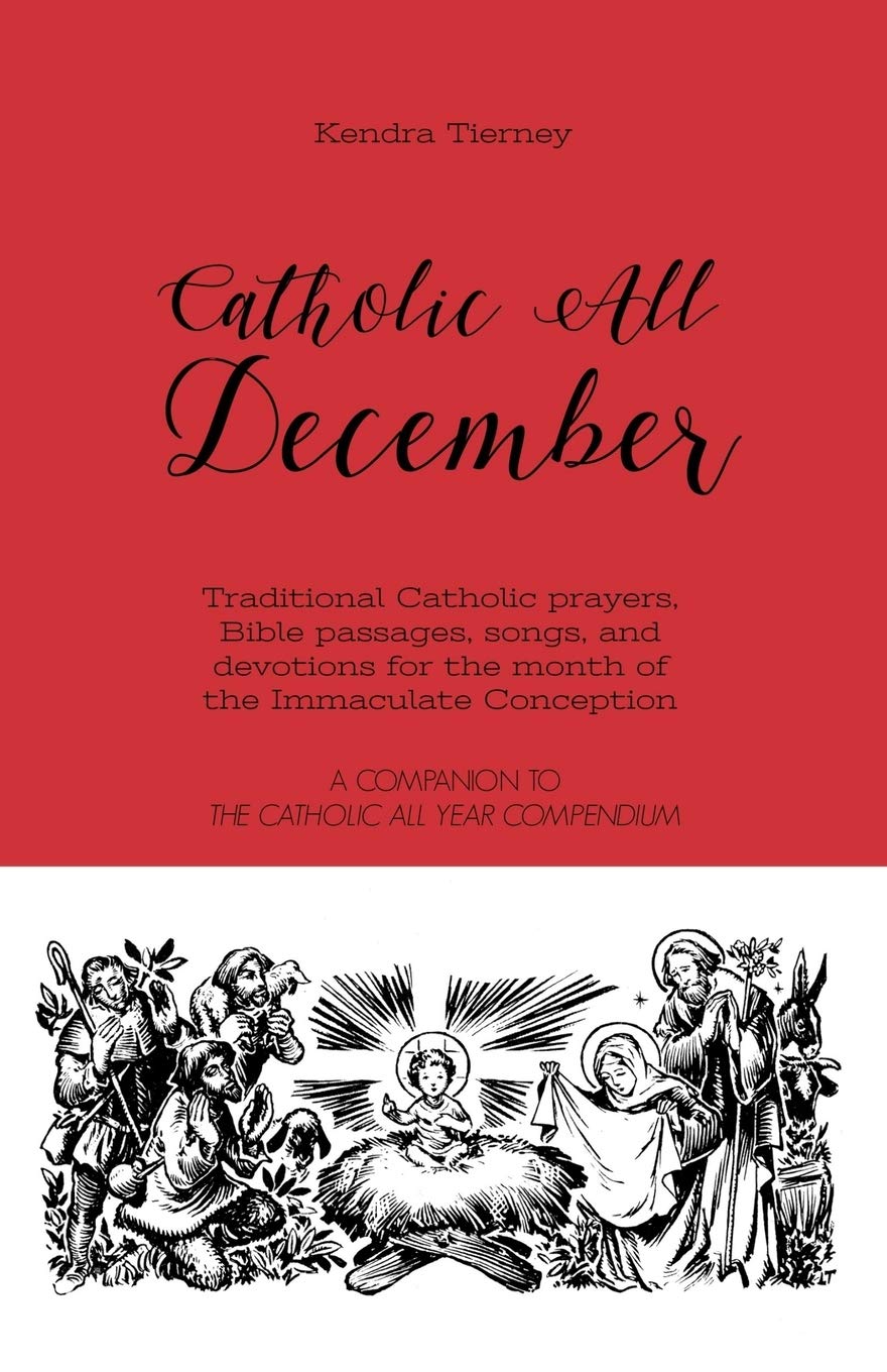 Catholic All December: Traditional Catholic prayers, Bible passages, songs,  and devotions for the month of the Immaculate Conception: Tierney, Kendra:  9781688421547: Books - Amazon.ca