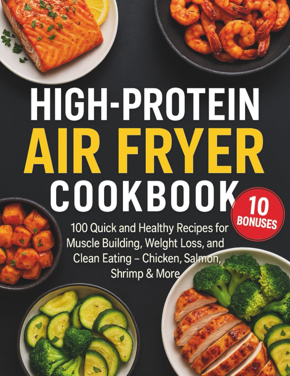 High-Protein Air Fryer Cookbook: 100 Quick and Healthy Recipes for Muscle Building, Weight Loss, and Clean Eating – Chicken, Salmon, Shrimp & More