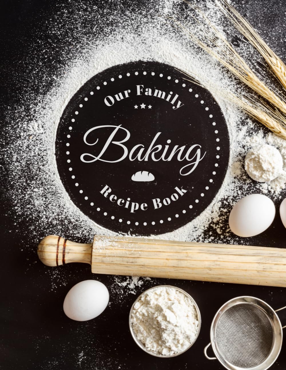Our Family Baking Recipe Book: Blank 100 Baking Recipe Cookbook Keepsake Ready To Fill With Your Favorite Family Bakes.