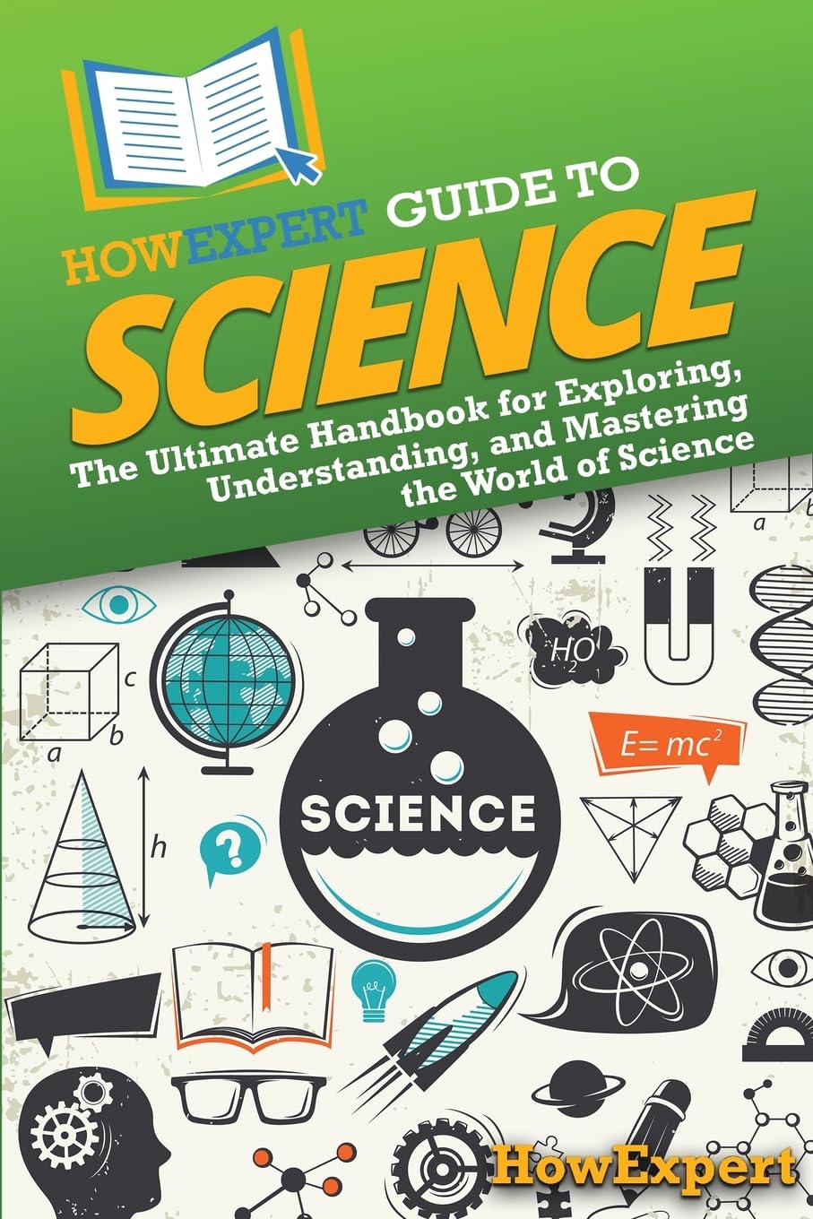 HowExpert Guide to Science: The Ultimate Handbook for Exploring, Understanding, and Mastering the World of Science