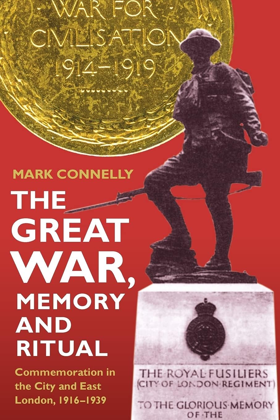 The Great War, Memory and Ritual: Commemoration in the City and East London, 1916-1939: 23 (Royal Historical Society Studies in History New Series)