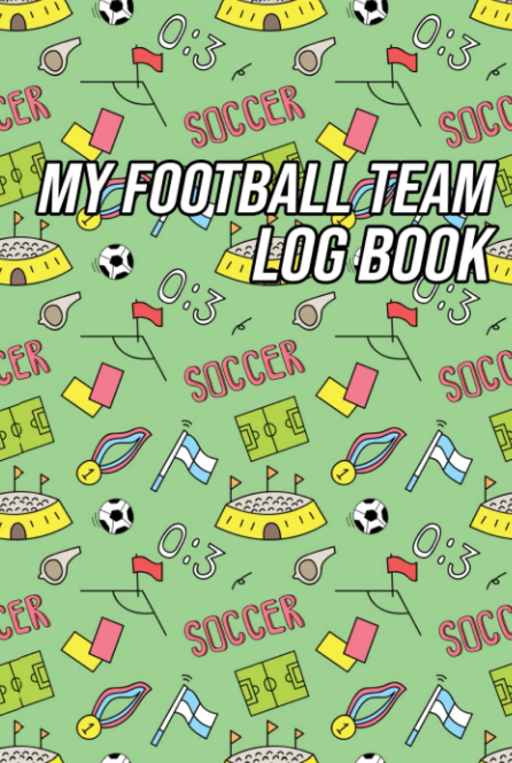 My Football Team Log Book: Record Your Favourite Football Team's Results and Statistics Game by Game
