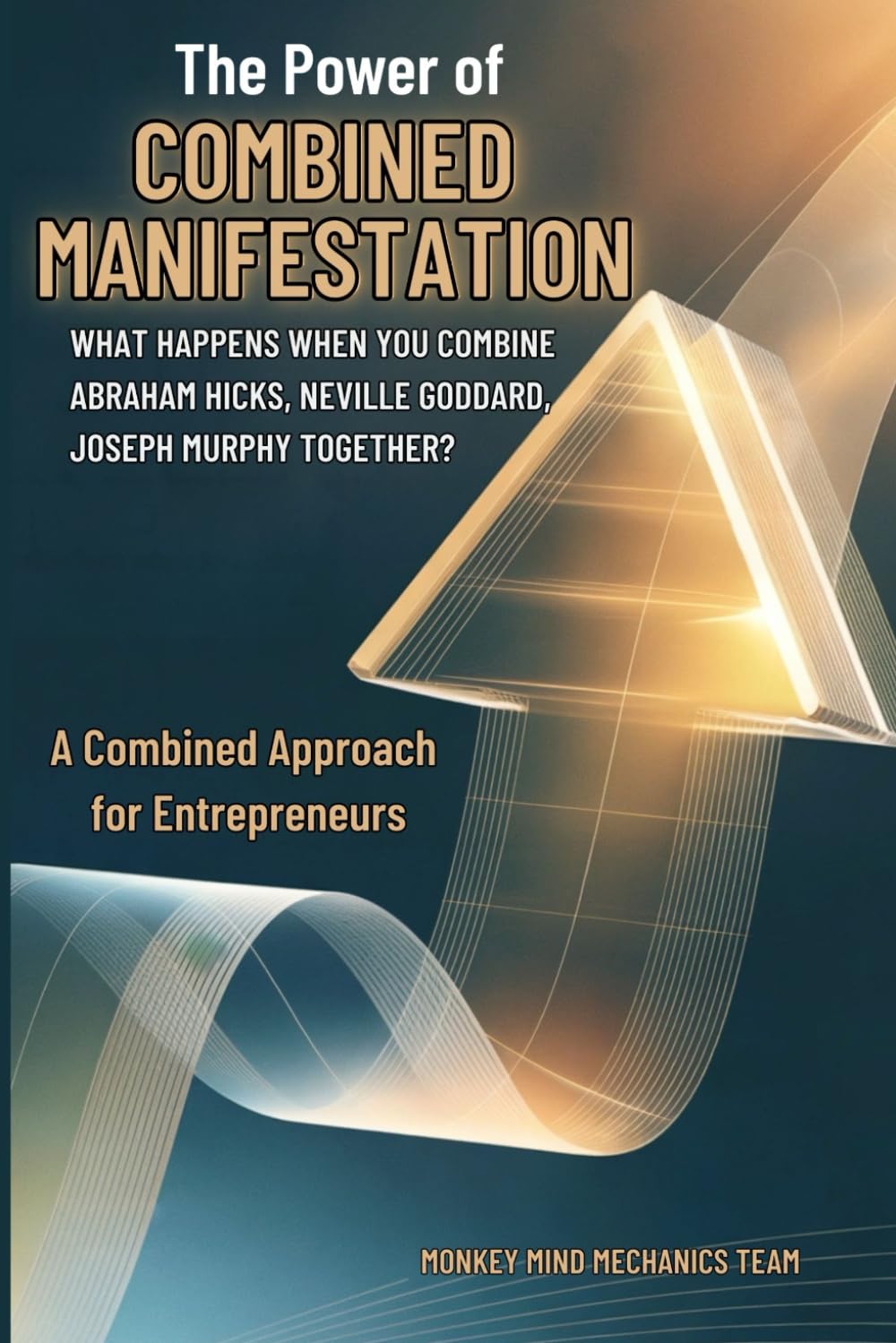 The Power Of Combined Manifestation For Entrepreneurs: What Happens When You Combine Abraham Hicks, Neville Goddard and Joseph Murphy Together?
