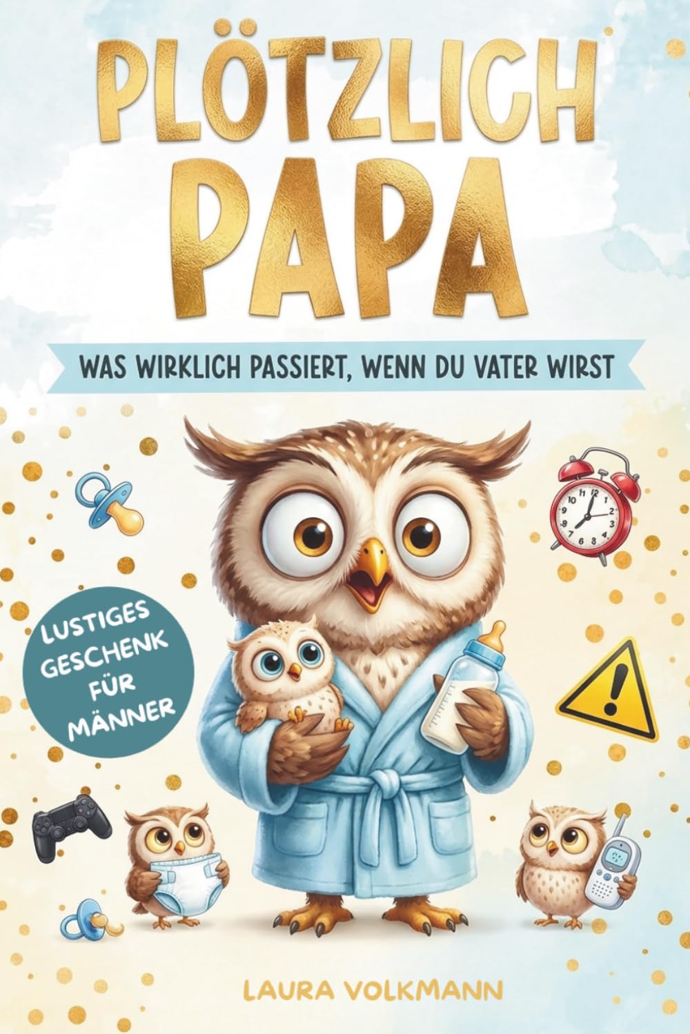 Plötzlich Papa! Was wirklich passiert, wenn du Vater wirst: Der ehrliche Begleiter mit Tipps und Hilfen für Schwangerschaft, Geburt und das erste Baby-Jahr - das perfekte Geschenk für werdende Väter