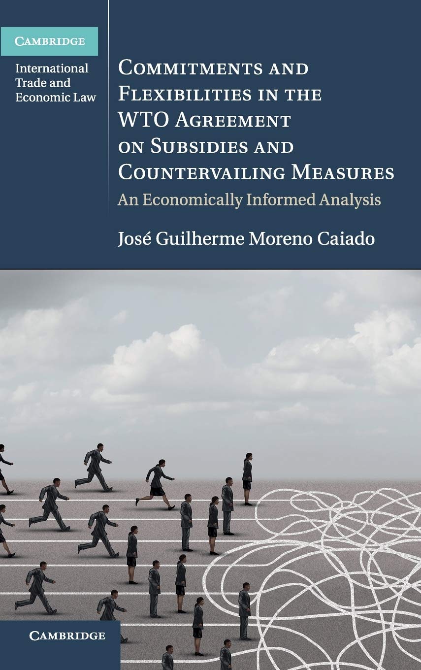 Commitments and Flexibilities in the WTO Agreement on Subsidies and Countervailing Measures: An Economically Informed Analysis (Cambridge International Trade and Economic Law)