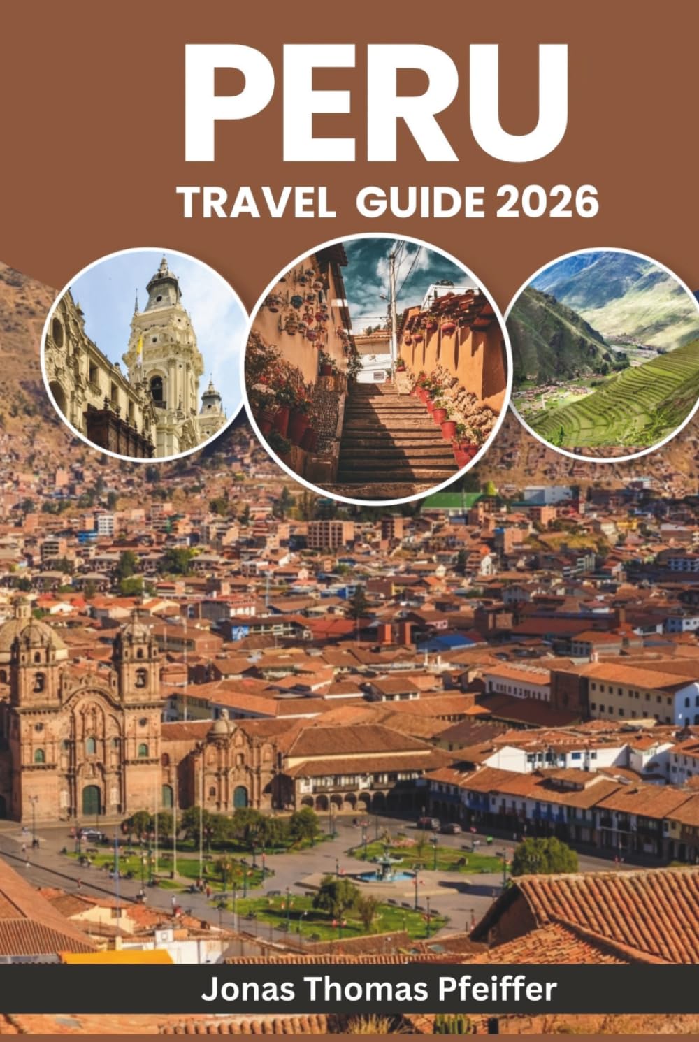 PERU TRAVEL GUIDE 2026: From Machu Picchu Sunrises to Amazon Nights, Explore Ancient Wonders, Andean Adventures, Hidden Villages, Culture, Cuisine, Festivals, and Nature in South America