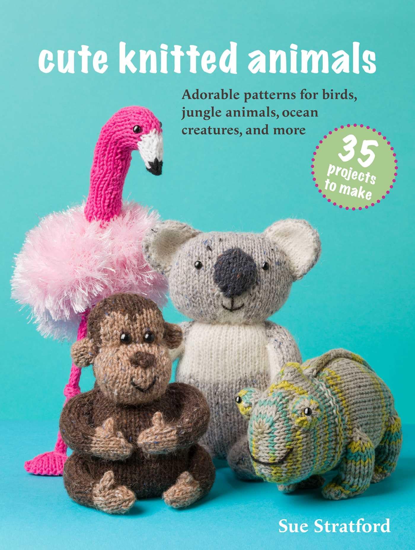 Cute Knitted Animals: 35 projects to make: Adorable patterns for birds, jungle animals, ocean creatures, and more