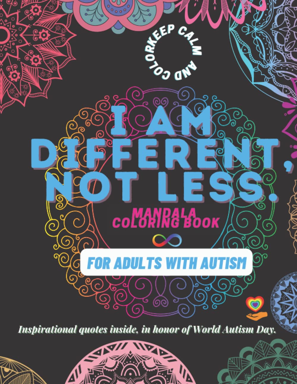 I AM DIFFERENT, NOT LESS Coloring Book: Art Therapy Mandala Coloring Book For Adults With Autism| Promotes Calmness, Self-Confidence and Creativity| ... World Autism Day: 40 UNIQUE MANDALA PATTERNS